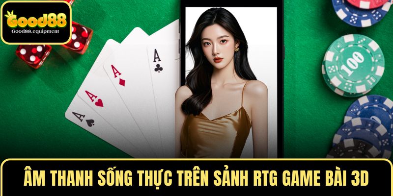 Âm thanh sống thực trên sảnh RTG game bài 3D