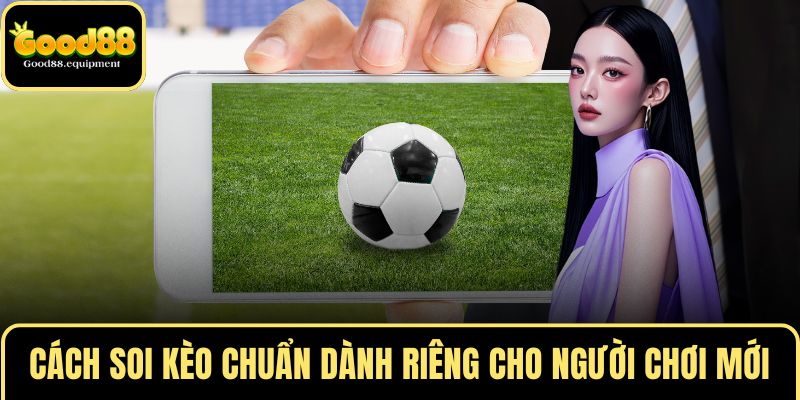 Cách soi kèo chuẩn dành riêng cho người chơi mới