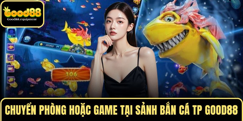 Hãy chuyển phòng hoặc game tại sảnh bắn cá TP GOOD88