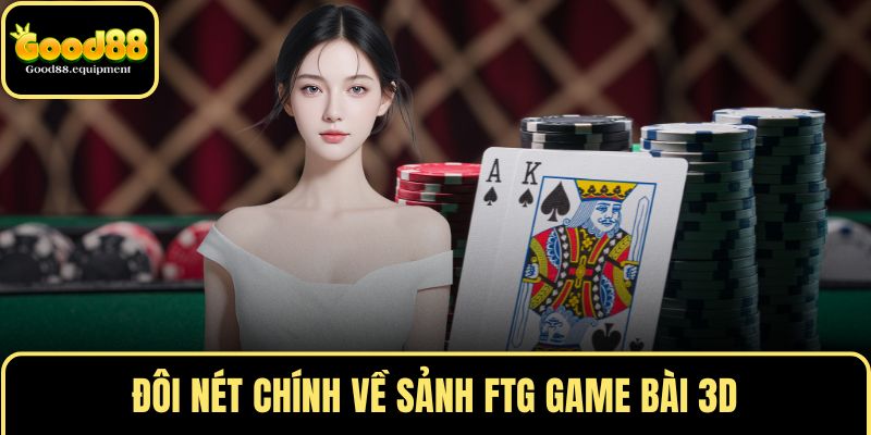 Đôi nét chính về sảnh FTG GAME BÀI 3D
