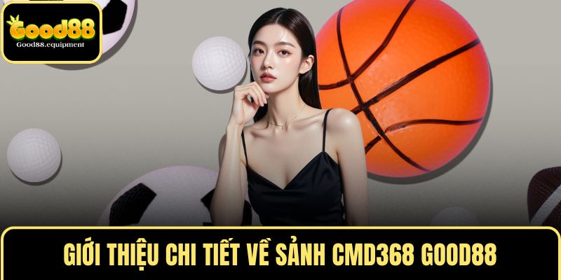 Giới thiệu chi tiết về sảnh CMD368 GOOD88