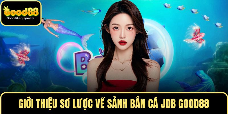 Giới thiệu sơ lược về sảnh bắn cá JDB GOOD88