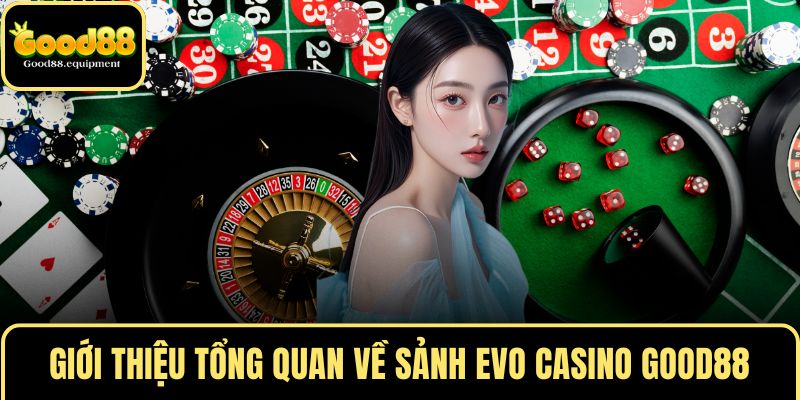Giới thiệu tổng quan về sảnh EVO CASINO GOOD88