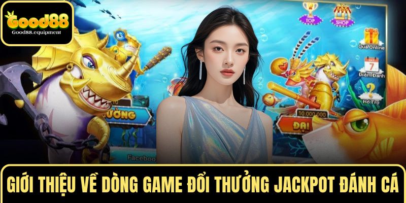 Giới thiệu về dòng game đổi thưởng Jackpot đánh cá