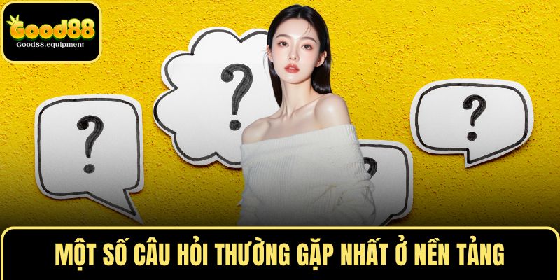 Một số câu hỏi thường gặp nhất ở nền tảng