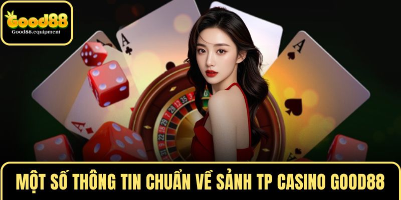 Một số thông tin chuẩn về sảnh TP CASINO GOOD88