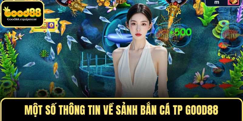 Một số thông tin về sảnh bắn cá TP GOOD88