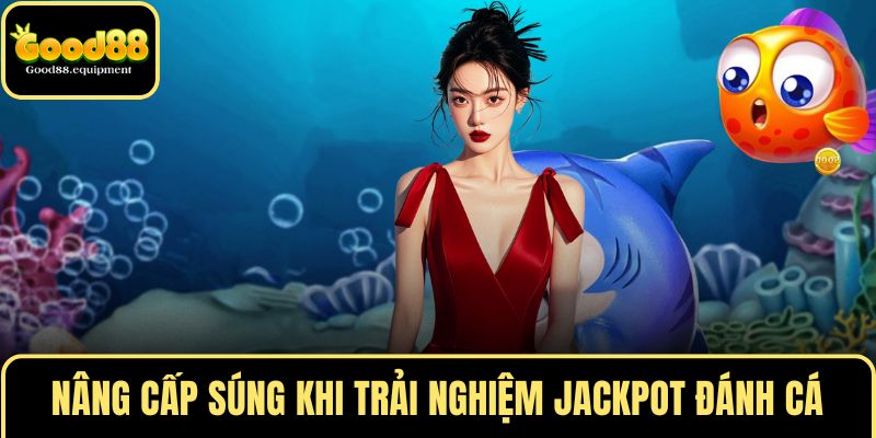 Nâng cấp súng liên tục khi trải nghiệm Jackpot đánh cá