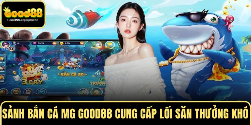 Sảnh bắn cá MG GOOD88 cung cấp lối săn thưởng khó