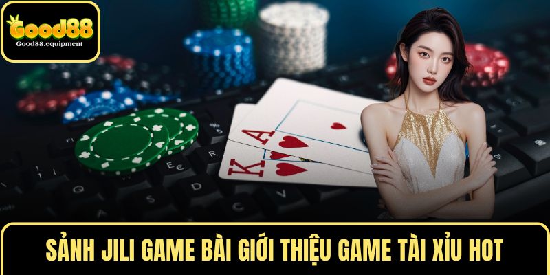 Sảnh JILI GAME BÀI giới thiệu game tài xỉu hot
