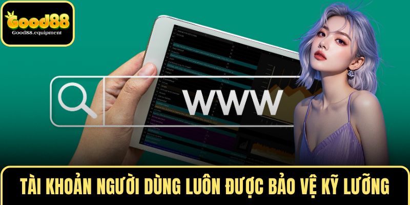 Tài khoản người dùng luôn được bảo vệ kỹ lưỡng
