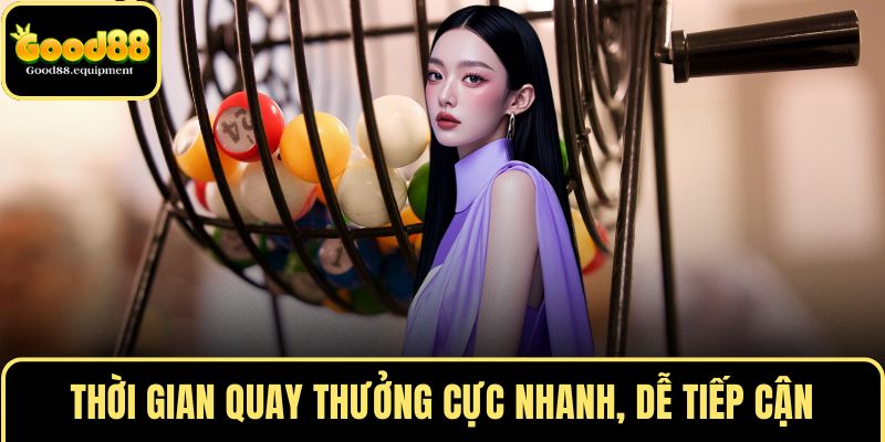 Thời gian quay thưởng cực nhanh, dễ tiếp cận