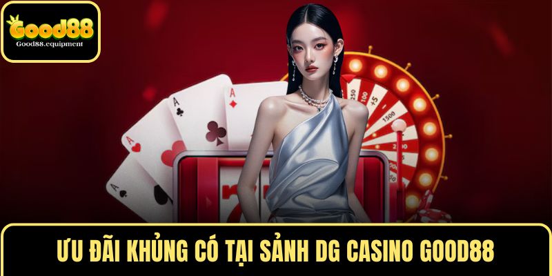 Ưu đãi khủng có tại sảnh DG CASINO GOOD88